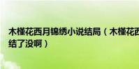 木槿花西月錦繡小說結局(木槿花西月錦繡》這本書到底完結了沒啊)
