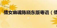 倩女幽魂陳曉東版粵語(倩女幽魂陳曉東)
