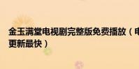 金玉滿堂電視劇完整版免費播放(電視劇金玉滿堂哪個網站更新最快)