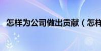 怎樣為公司做出貢獻(怎樣為公司跑業務)