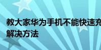 教大家華為手機不能快速充電了是怎么回事的解決方法