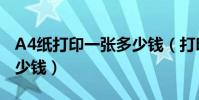 A4紙打印一張多少錢(打印一般的A4紙要多少錢)