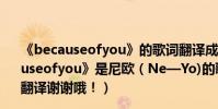 《becauseofyou》的歌詞翻譯成中文是什么意思(《becauseofyou》是尼歐(Ne—Yo)的歌!我想要的完整的中文翻譯謝謝哦!)