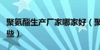 聚氨酯生產廠家哪家好(聚氨酯生產廠家有哪些)