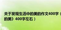 關于發現生活中的美的作文400字(作文《我發現了生活中的美》400字左右)
