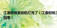 江淮和悅發動機燈亮了(江淮和悅三廂發動機故障燈亮怎么回事)