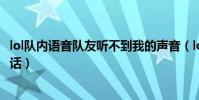 lol隊內語音隊友聽不到我的聲音(lol內置語音聽不見隊友說話)
