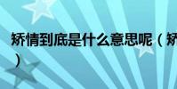矯情到底是什么意思呢(矯情到底是什么意思)