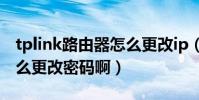 tplink路由器怎么更改ip(TPLINK路由器怎么更改密碼啊)