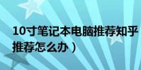10寸筆記本電腦推薦知乎(10寸筆記本電腦推薦怎么辦)