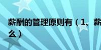 薪酬的管理原則有(1、薪酬管理的原則是什么)