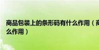 商品包裝上的條形碼有什么作用(商品包裝上的條形碼有什么作用)