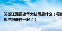 笑傲江湖霍建華大結局是什么(霍建華版笑傲江湖大結局令狐沖跟誰在一起了)