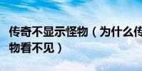 傳奇不顯示怪物(為什么傳奇世界私服裝備怪物看不見)