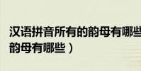 漢語拼音所有的韻母有哪些(語文拼音字母中韻母有哪些)