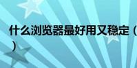 什么瀏覽器最好用又穩定(什么瀏覽器最好用)