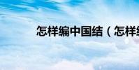 怎樣編中國結(怎樣編中國結)