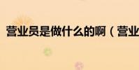 營業員是做什么的啊(營業員是做什么的?)