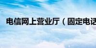 電信網上營業廳(固定電話費用如何查詢)