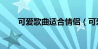 可愛歌曲適合情侶(可愛歌詞謝謝)