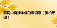 歌詞中有掛念你的粵語歌(張柏芝《一直掛念》(粵語)歌詞)