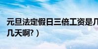 元旦法定假日三倍工資是幾天(元旦法定假日幾天啊?)