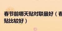 春節前哪天貼對聯最好(春節貼對聯選那一天貼比較好)