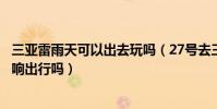 三亞雷雨天可以出去玩嗎(27號去三亞旅游說有雷陣雨會影響出行嗎)