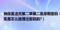 神探夏洛克第二季第二集摩斯密碼(神探夏洛克第二季第一集是怎么推理出密碼的?)