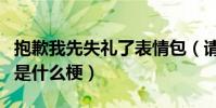 抱歉我先失禮了表情包(請問這個抱歉失禮了是什么梗)