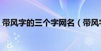 帶風字的三個字網名(帶風字的三個字詞語)