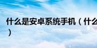 什么是安卓系統手機(什么是安卓系統機頂盒)