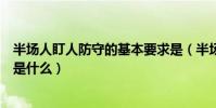 半場人盯人防守的基本要求是(半場人盯人防守的基本要求是什么)