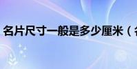 名片尺寸一般是多少厘米(名片尺寸是多少)