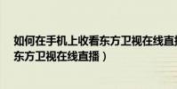 如何在手機上收看東方衛視在線直播?(如何在手機上收看東方衛視在線直播)