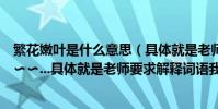 繁花嫩葉是什么意思(具體就是老師要求解釋詞語我有點暈??...具體就是老師要求解釋詞語我有點暈??)