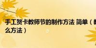 手工賀卡教師節的制作方法 簡單(教師節手工賀卡制作有什么方法)