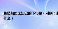 莫愁前路無知己的下句是(對聯:莫愁前路無知己的下聯是什么)