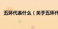 五環代表什么(關于五環代表什么的介紹)