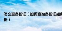 怎么查身份證(如何查詢身份證如何查詢身份證如何查詢身份)