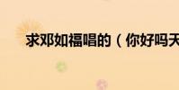 求鄧如福唱的(你好嗎天氣好嗎歌詞)