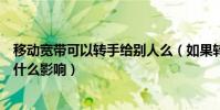 移動寬帶可以轉手給別人么(如果轉讓給別人對我的手機有什么影響)
