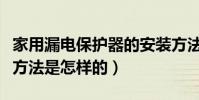 家用漏電保護器的安裝方法(漏電保護器安裝方法是怎樣的)