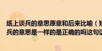 紙上談兵的意思原意和后來比喻(短兵相接和紙上談兵中的兵的意思是一樣的是正確的嗎這句話)