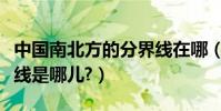 中國南北方的分界線在哪(中國南北方的分界線是哪兒?)