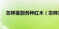 怎樣鑒別各種紅木(怎樣鑒別各種氮肥)