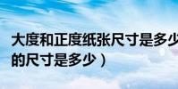 大度和正度紙張尺寸是多少(正度紙和大度紙的尺寸是多少)