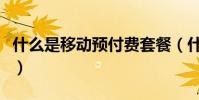 什么是移動預付費套餐(什么是移動預付費卡)