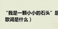 “我是一顆小小的石頭”是什么歌(原唱是誰 歌詞是什么)