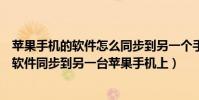 蘋果手機的軟件怎么同步到另一個手機(如何將蘋果手機的軟件同步到另一臺蘋果手機上)